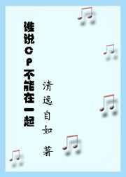 谁说CP不能在一起 完结+番外